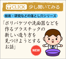 ポリバケツや洗面器などを作るプラスチックの新しい造り方を見つけようとするお話